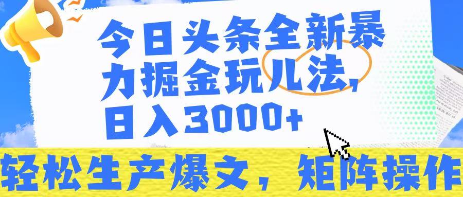 今日头条暴力掘金玩儿法，轻松生产爆文，可矩阵操作，日入3000➕！-小白搞钱