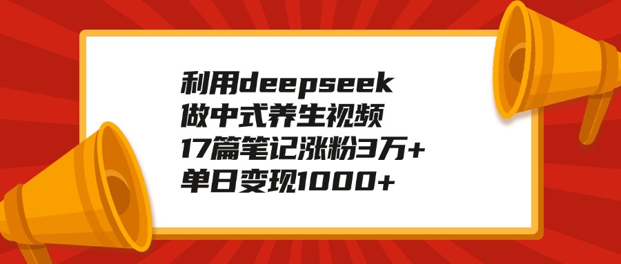 利用deepseek做中式养生视频，17篇笔记涨粉3万+，单日变现1000+-小白搞钱