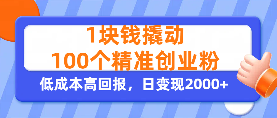 1块钱撬动100个精准创业粉，单人单日引流500+创业粉，日变现2000+-小白搞钱