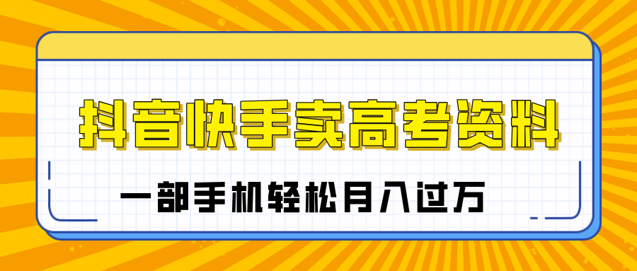 临近高考季，抖音快手卖高考资料，小白可操作一部手机轻松月入过万-小白搞钱