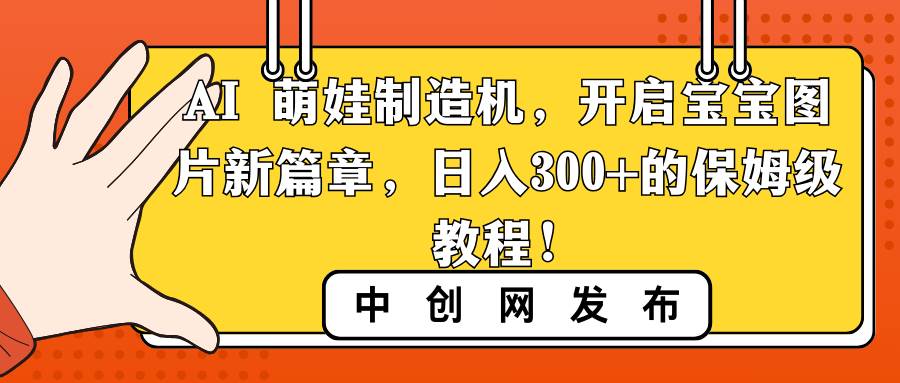 AI 萌娃制造机，开启宝宝图片新篇章，日入300+的保姆级教程！-小白搞钱