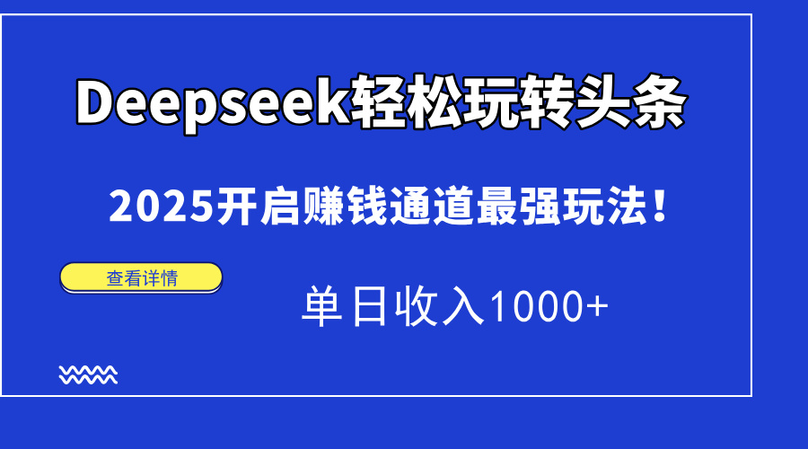 Deepseek轻松玩转头条，2025开启赚钱通道最强玩法！单日收入1000+-小白搞钱