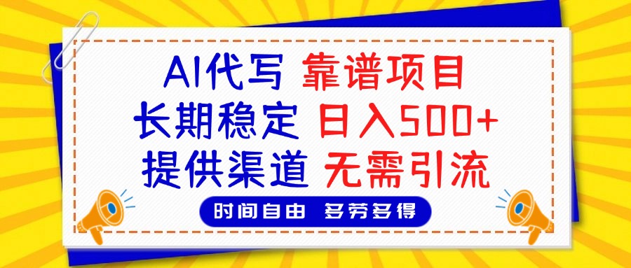 AI代写，2025靠谱项目，长期稳定，日入500+，提供渠道，无需引流-小白搞钱