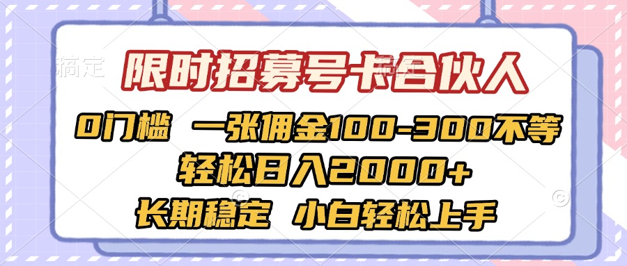 限时招募号卡合伙人 0门槛 一张佣金100-300不等 轻松日入2000+ 长期稳定 小白轻松上手-小白搞钱