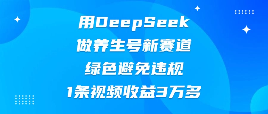 用DeepSeek做养生号新赛道，绿色避免违规，1条视频收益3万多-小白搞钱