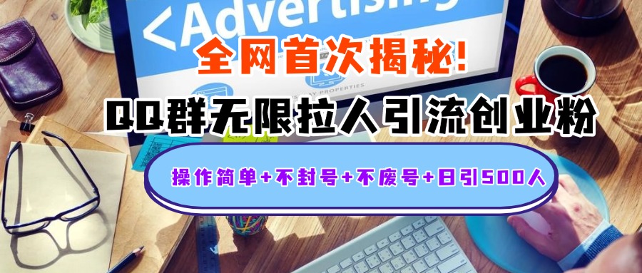 首次揭秘：QQ群无限拉人引流创业粉，操作简单+不封号+不废号+日引500人-小白搞钱