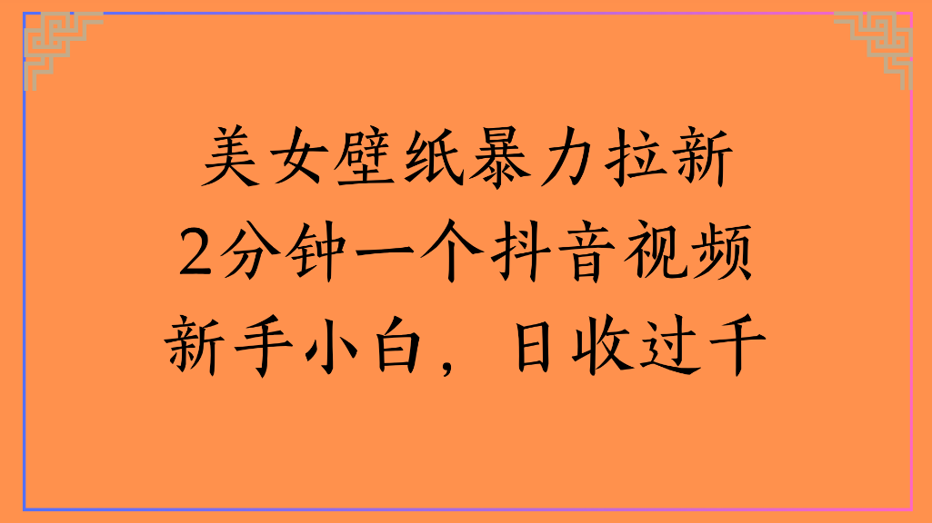 美女壁纸，暴力拉新2分钟一个抖音视频新手小白，日收过千-小白搞钱