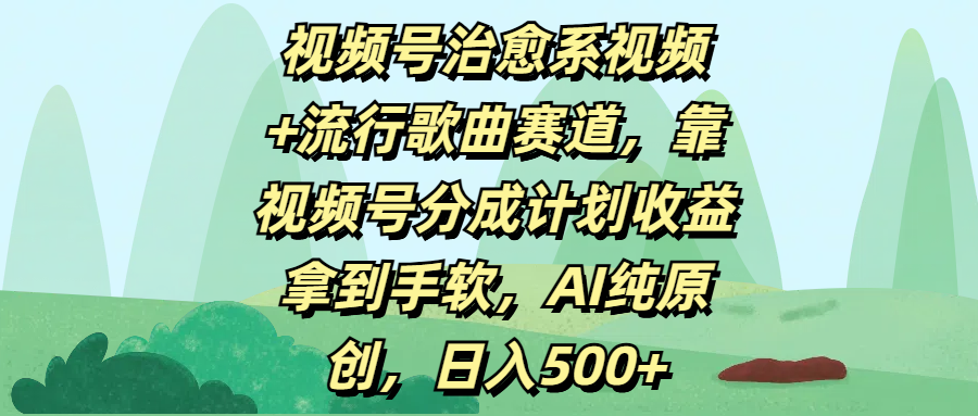 视频号治愈系视频+流行歌曲赛道，靠视频号分成计划收益拿到手软，AI纯原创，日入500+-小白搞钱