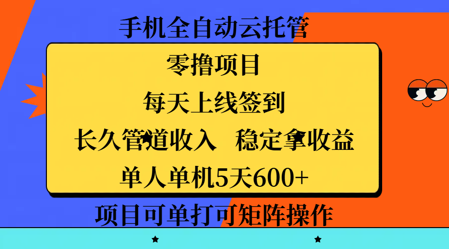 手机全自动云托管，零撸项目，每天上线签到，长久管道收入，稳定拿收益，单人单机5天600+，项目可单打可矩阵操作-小白搞钱