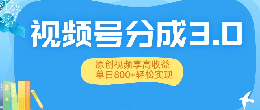 视频号分成3.0升级：原创视频享高收益，单日800+轻松实现-小白搞钱