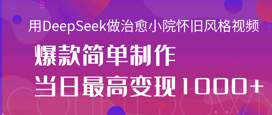 用DeepSeek做治愈小院怀旧风格视频，爆款轻松制作，当日最高变现1000+-小白搞钱