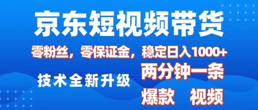 京东短视频带货，2025火爆项目，0粉丝，0保证金，操作简单，2分钟一条原创视频，日入1000+-小白搞钱