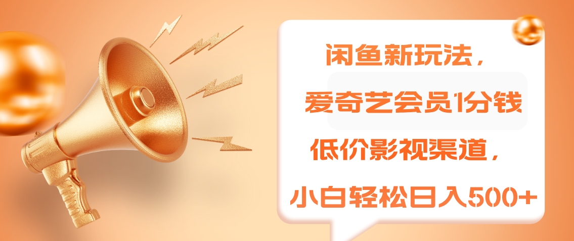 闲鱼新玩法，爱奇艺会员1分钱及各种低价影视渠道，小白轻松日入500+-小白搞钱