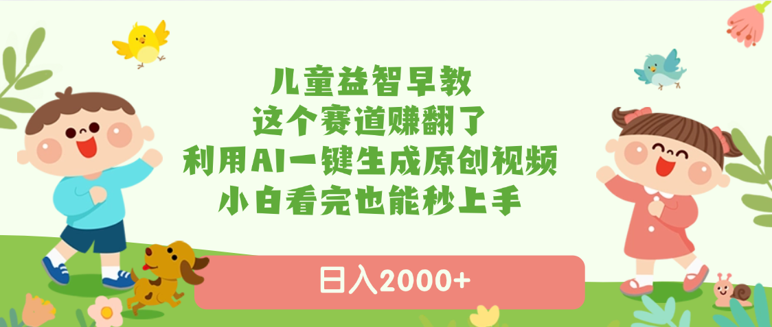 儿童益智早教，这个赛道赚翻了，利用AI一键生成原创视频，日入2000+，小白看完也能秒上手-小白搞钱