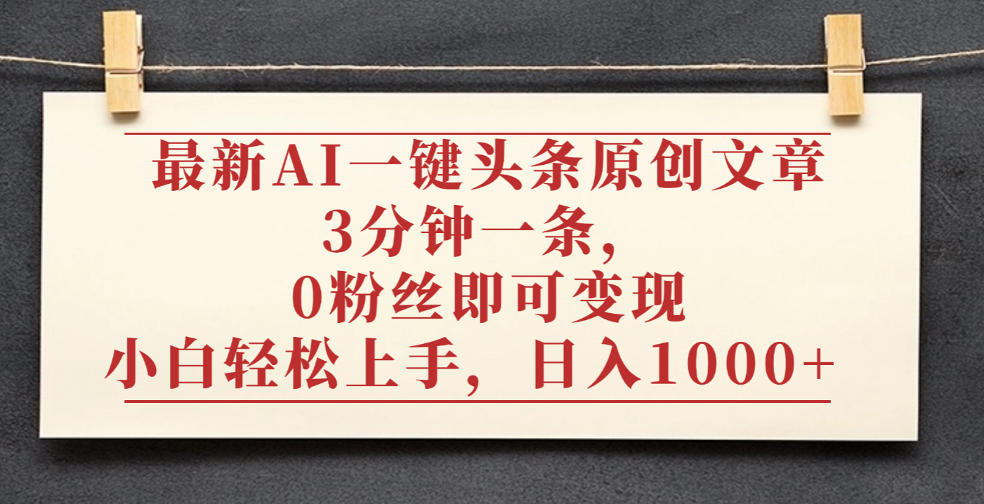 最新AI一键头条原创文章，3分钟一条，0粉丝即可变现，日入1000+-小白搞钱