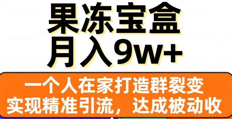 果冻宝盒，通过精准引流和裂变群，实现被动收入，日入3000+-小白搞钱