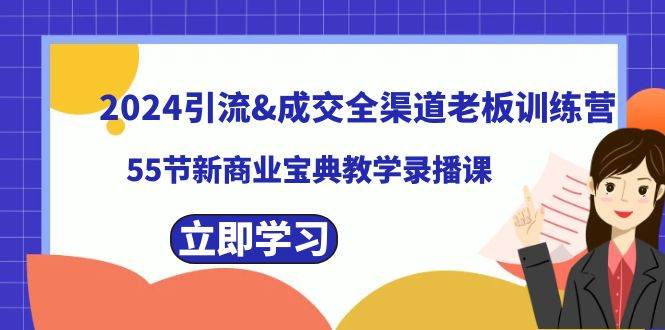 2024引流成交全渠道老板训练营，55节新商业宝典教学录播课-小白搞钱