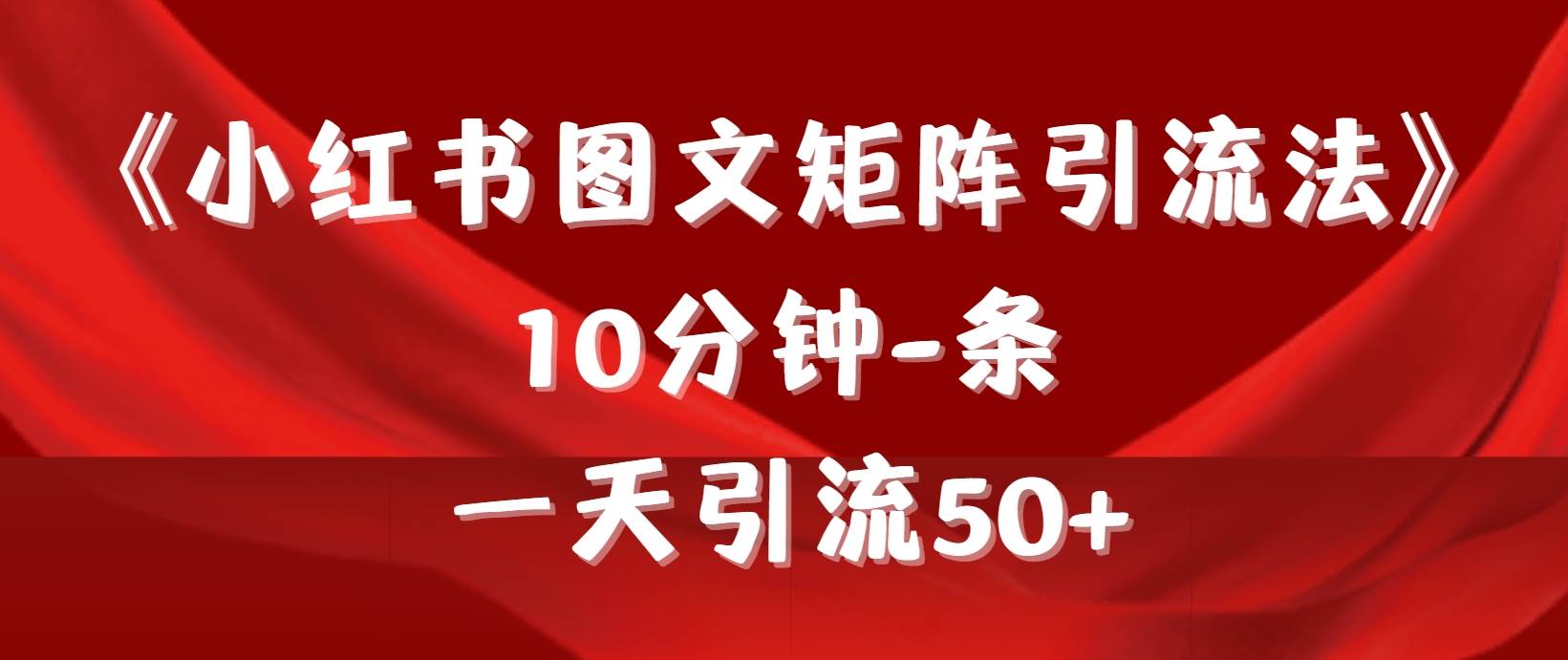 《小红书图文矩阵引流法》 10分钟-条 ，一天引流50+-小白搞钱