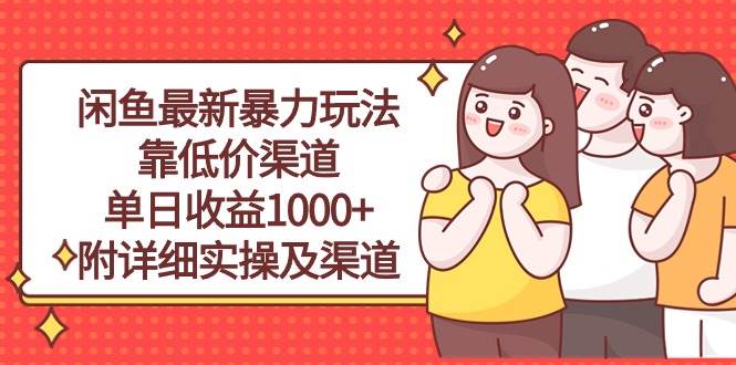 闲鱼最新暴力玩法，靠低价渠道单日收益1000+，附详细实操及渠道-小白搞钱