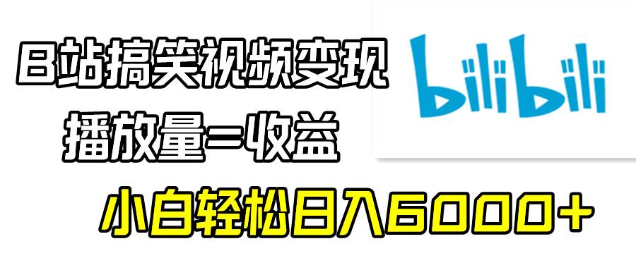 B站搞笑视频变现，播放量=收益，小白轻松日入6000+-小白搞钱