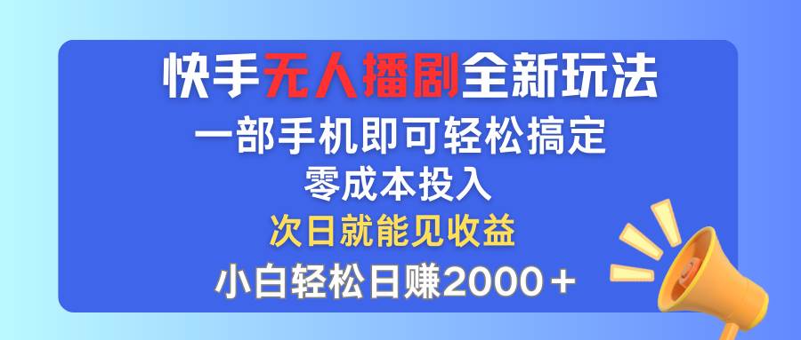 快手无人播剧全新玩法，一部手机就可以轻松搞定，零成本投入，小白轻松…-小白搞钱