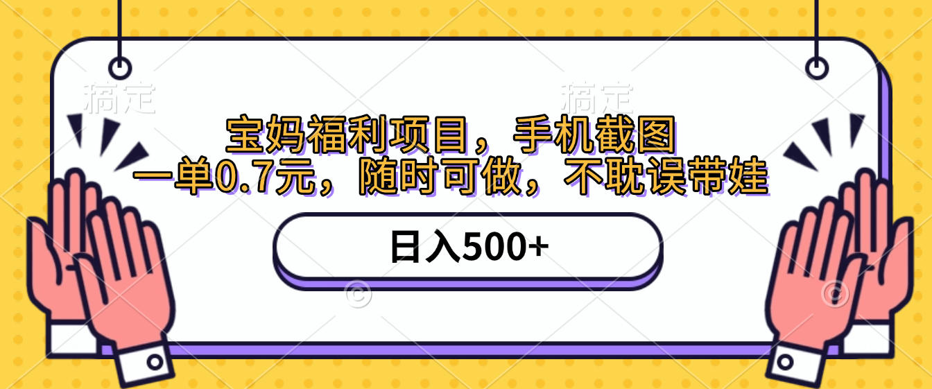 手机截图，宝妈福利项目，一单0.7元，随时可做，不耽误带娃，日入500+-小白搞钱