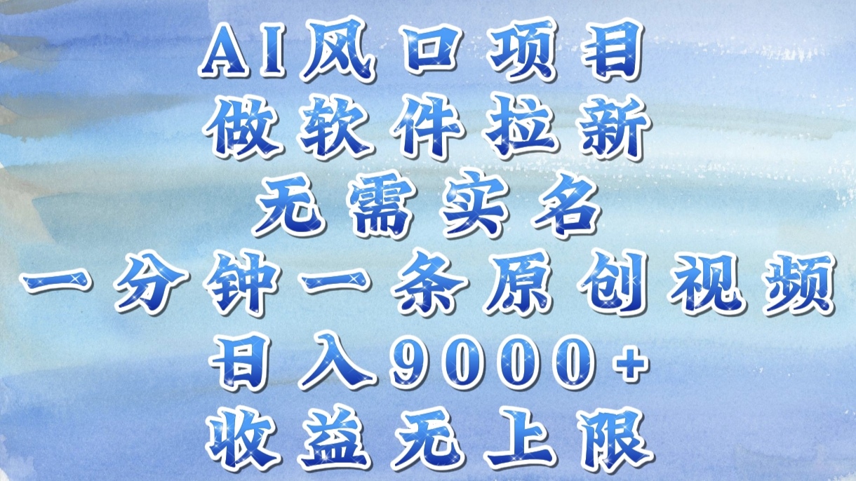 AI风口项目，做软件拉新，无需实名，一分钟一条原创视频，日入9000+，收益无上限-小白搞钱