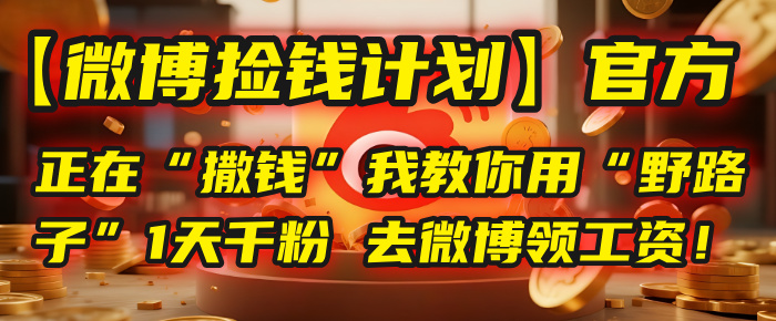 【微博捡钱计划】官方正在“撒钱”，我教你用“野路子”1天千粉，去微博领工资！-小白搞钱