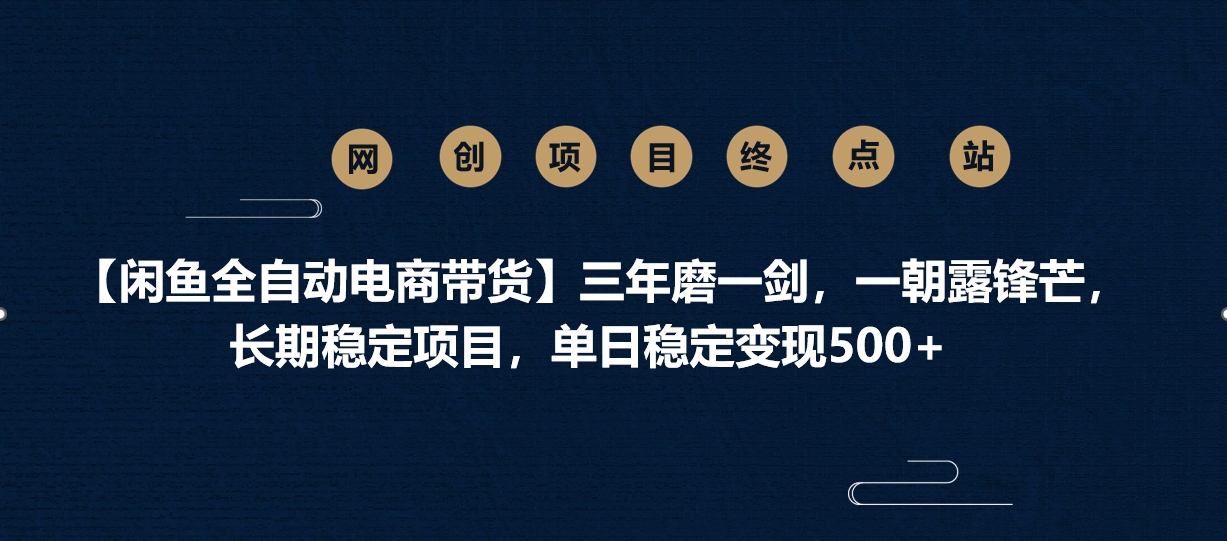 【闲鱼全自动电商带货】三年磨一剑，一朝露锋芒，长期稳定项目，单日稳定变现500+-小白搞钱