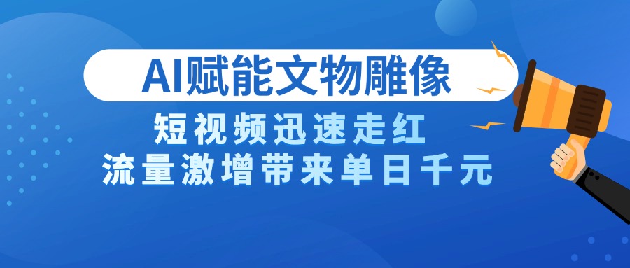 AI技术赋能文物雕像创作，短视频迅速走红，流量激增带来单日千元-小白搞钱