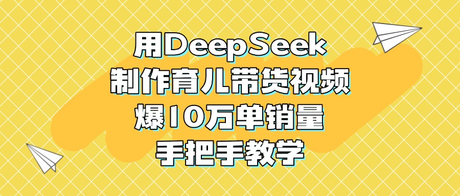 用DeepSeek制作育儿带货视频，爆10万单销量，手把手教学-小白搞钱