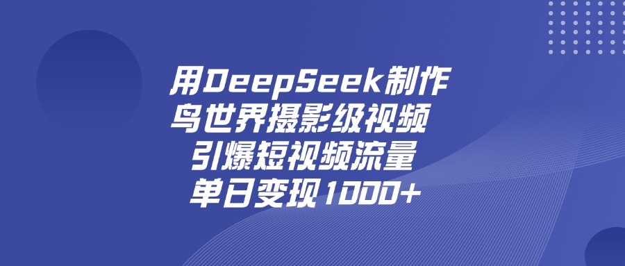 用DeepSeek，制作鸟世界摄影级视频，引爆短视频流量，单日变现1000+-小白搞钱
