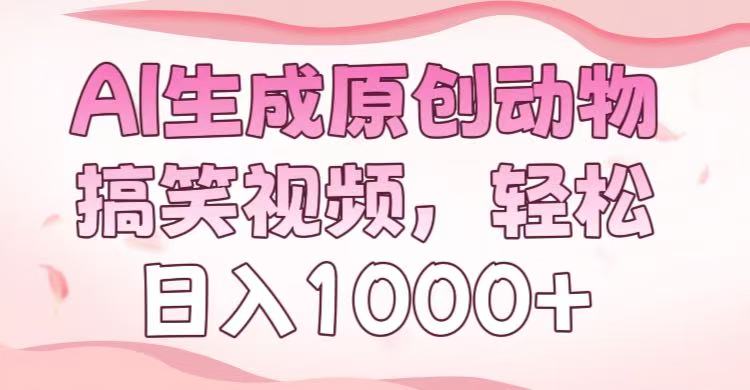 AI生成原创动物搞笑视频，轻松日入1000+-小白搞钱