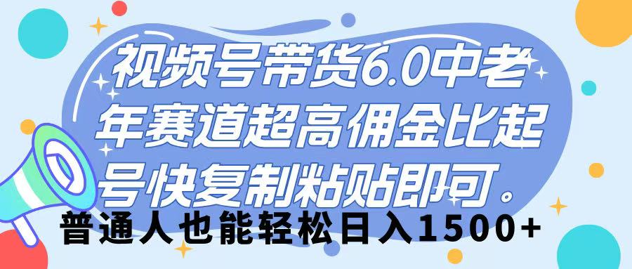 视频号带货 6.0，中老年赛道，超高佣金比，起号快，复制粘贴即可，普通人也能轻松日入 1500➕-小白搞钱