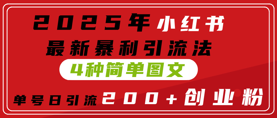 2025年小红书最新暴利引流法，4种简单图文，单号日引流200+创业粉(附无脑抄模板）-小白搞钱