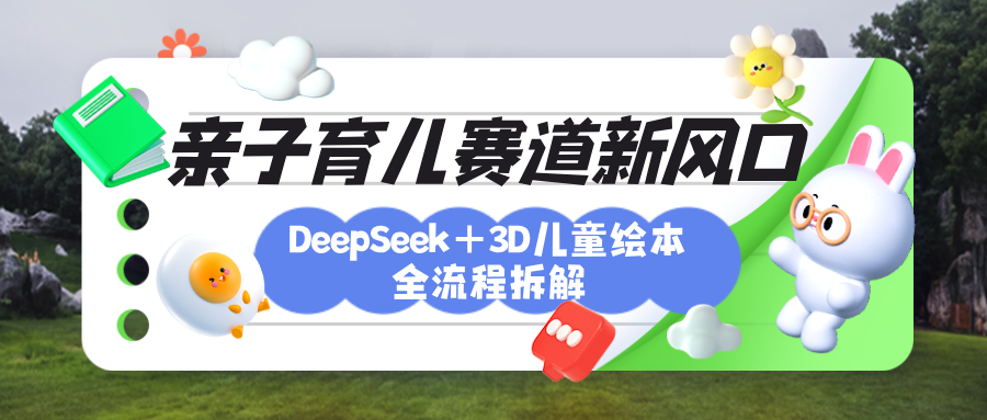 育儿赛道新风口：DeepSeek+3D绘本全流程拆解，月涨粉上万，还能培养亲子创造力-小白搞钱