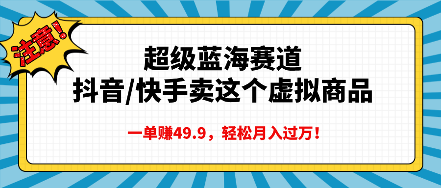 超级蓝海赛道，抖音快手卖这个虚拟商品，一单赚49.9，轻松月入过万-小白搞钱