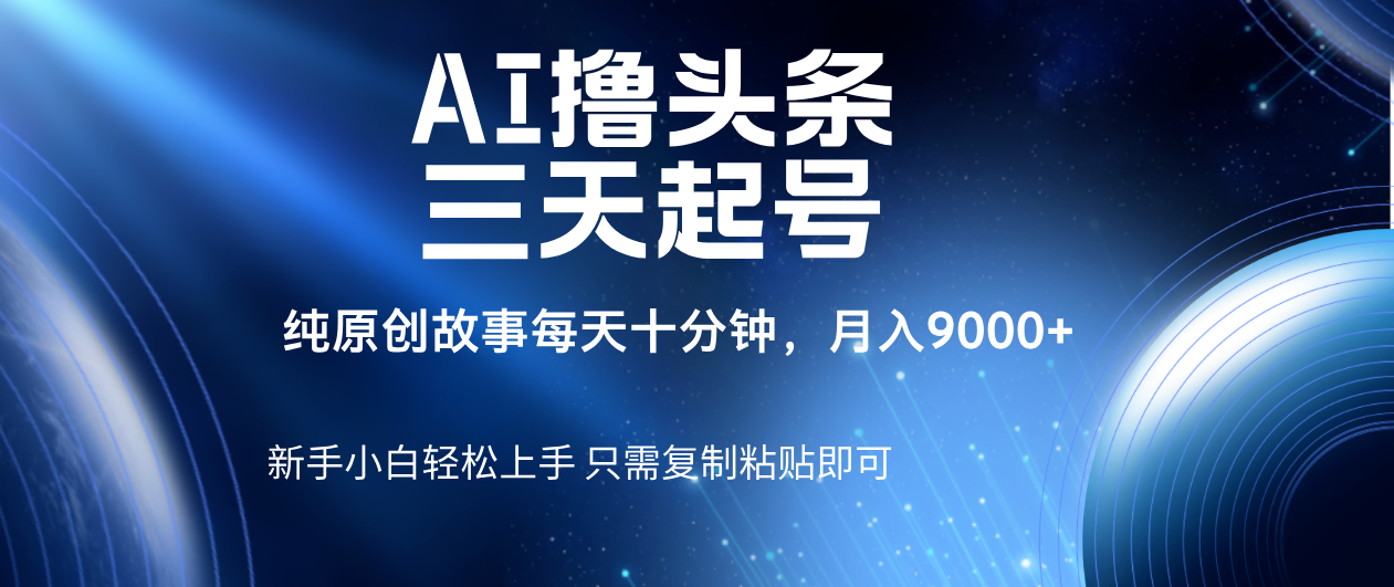 AI撸头条三天起号，纯原创情感故事，每天10分钟月入9000＋-小白搞钱