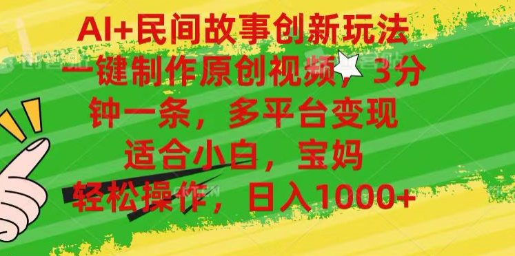 AI+民间故事,一键制作原创视频，多平台变现，3分钟一条，适合小白，宝妈，轻松操作，日入1000+-小白搞钱