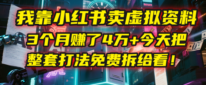 我靠“小红书卖虚拟资料”，3个月赚了4万+，今天把整套打法免费拆给你看！-小白搞钱