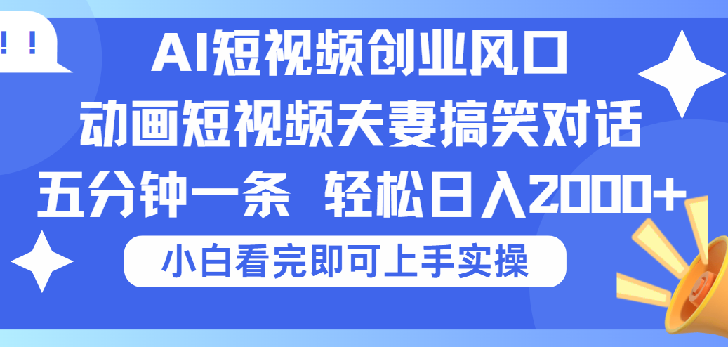 2025Ai短视频创业风口!夫妻搞笑对话,动画短视频五分钟做一条,可矩阵操作,轻松日入 2000+-小白搞钱