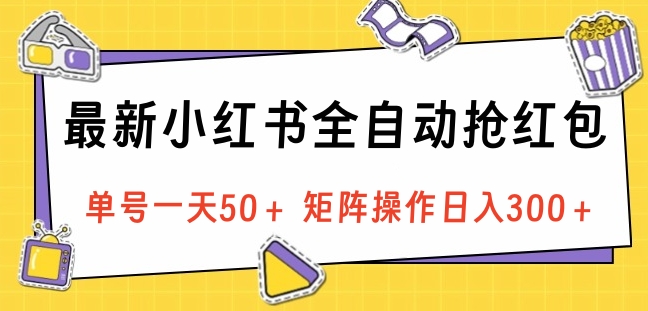 最新小红书全自动抢红包，单号一天50＋ 矩阵操作日入300＋，纯无脑操作-小白搞钱
