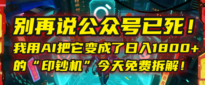 别再说公众号已死！我用AI把它变成了日入1800+的“印钞机”，今天免费拆解！-小白搞钱