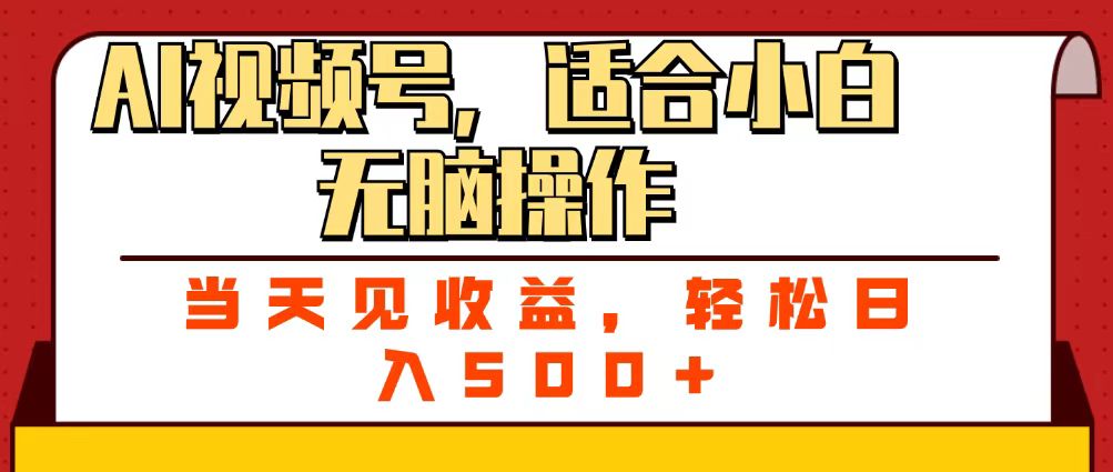 ai视频号，适合小白无脑操作，当天见收益，轻松日入500+-小白搞钱