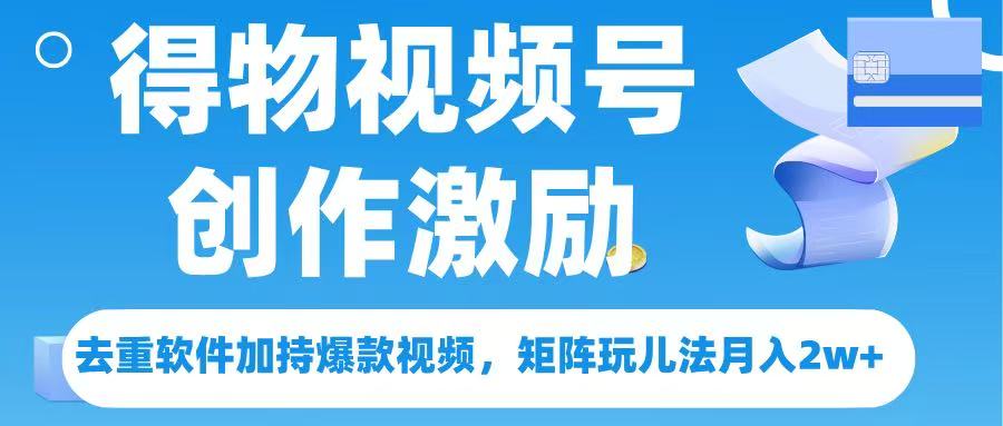 得物视频号创作者激励，去重软件加持爆款视频，矩阵玩儿法月入 2w➕-小白搞钱