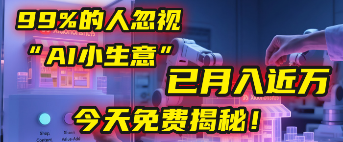 这个被99%的人忽视的“AI小生意”，我学员已月入近万，今天免费揭秘！-小白搞钱