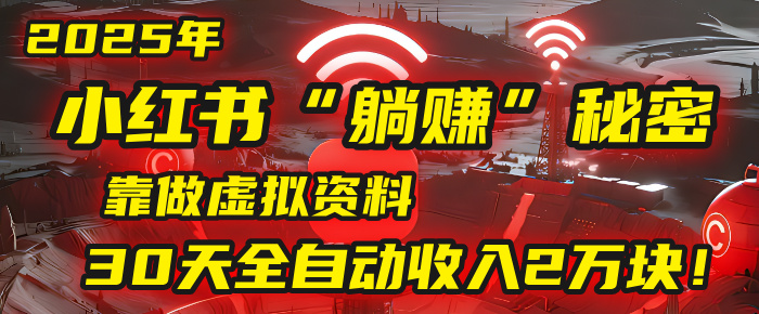2025年，小红书的“躺赚”秘密被我扒出来了，靠做虚拟资料，30天全自动收入2万块！-小白搞钱