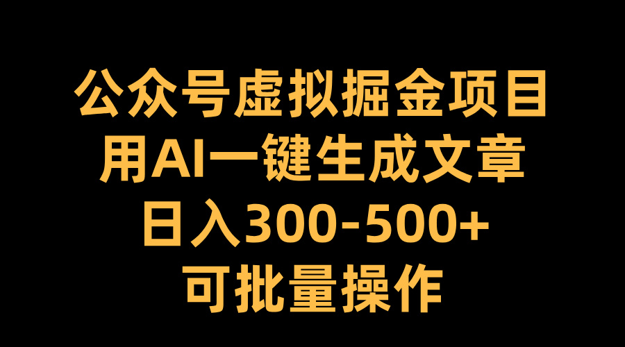 公众号虚拟掘金项目，用AI一键生成文章，日入300-500+可批量操作-小白搞钱