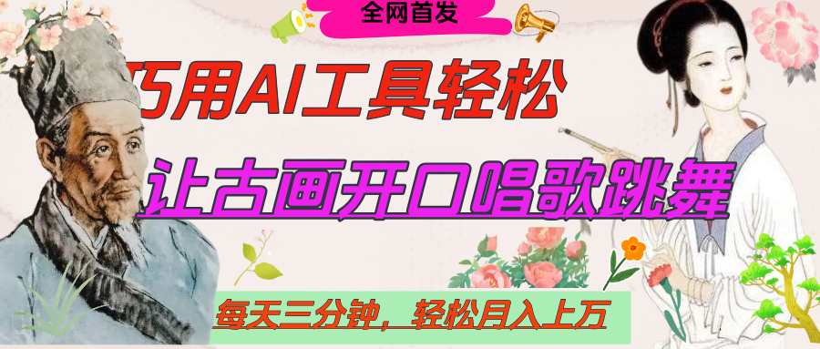 世界名人名言，让古画开口说话唱歌跳舞，流量爆炸，用AI工具每天10分钟，轻松月入过万-小白搞钱