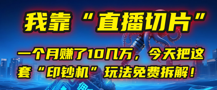 我靠“直播切片”，一个月赚了10几万，今天把这套“印钞机”玩法免费拆解！-小白搞钱